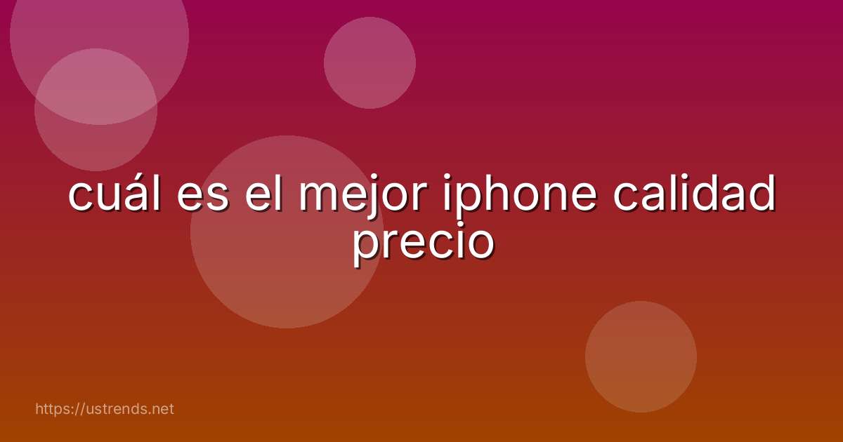 cuál es el mejor iphone calidad precio
