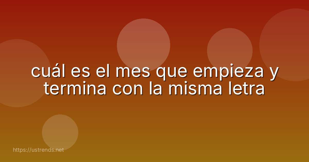 cuál es el mes que empieza y termina con la misma letra