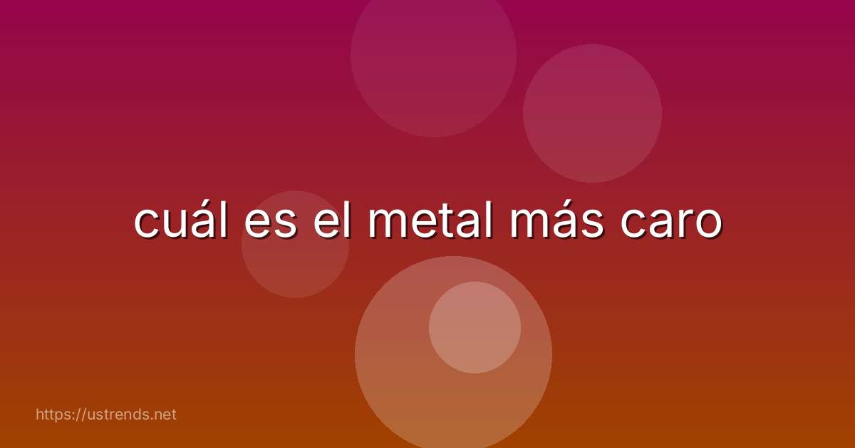 cuál es el metal más caro