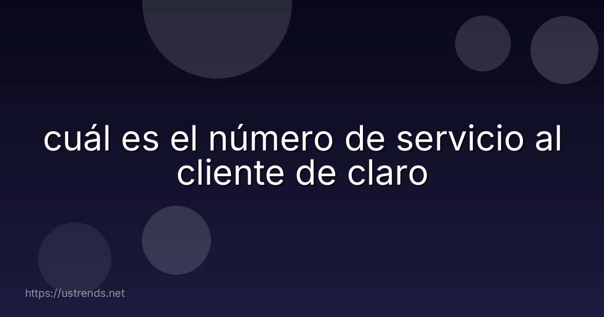 cuál es el número de servicio al cliente de claro