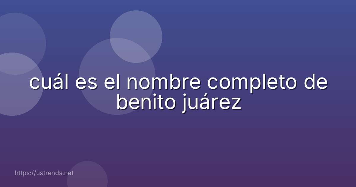 cuál es el nombre completo de benito juárez
