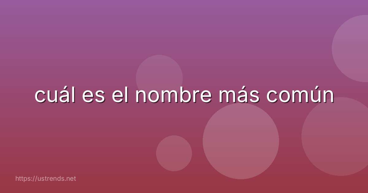 cuál es el nombre más común