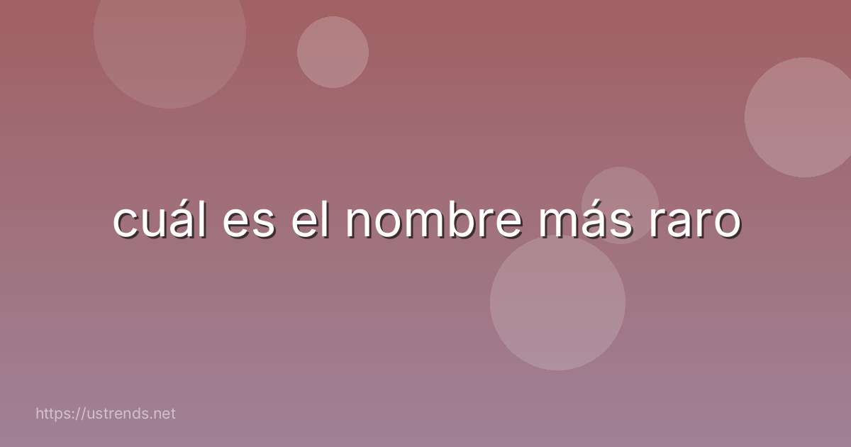 cuál es el nombre más raro
