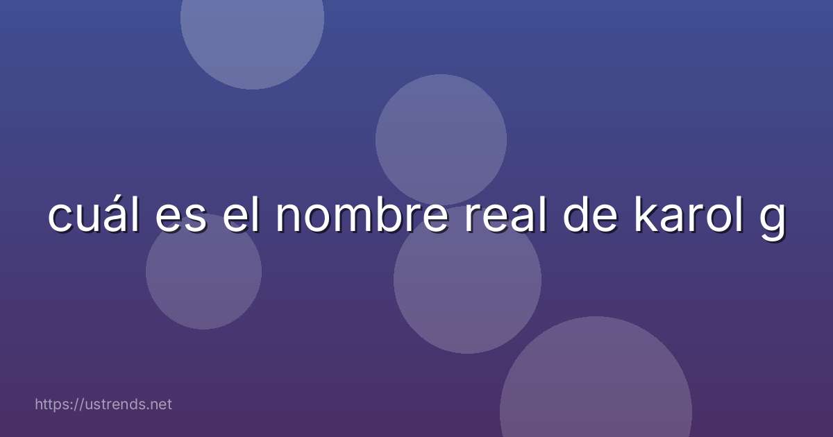 cuál es el nombre real de karol g