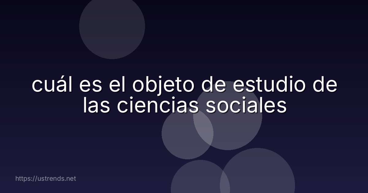 cuál es el objeto de estudio de las ciencias sociales