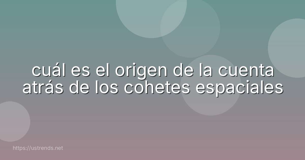 cuál es el origen de la cuenta atrás de los cohetes espaciales