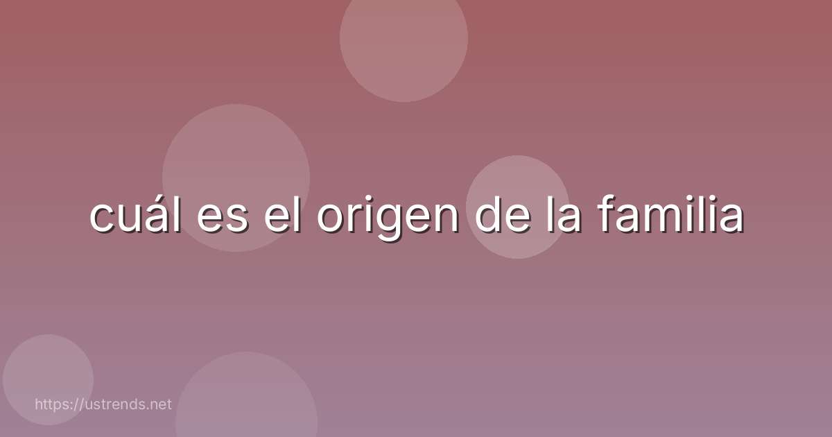 cuál es el origen de la familia