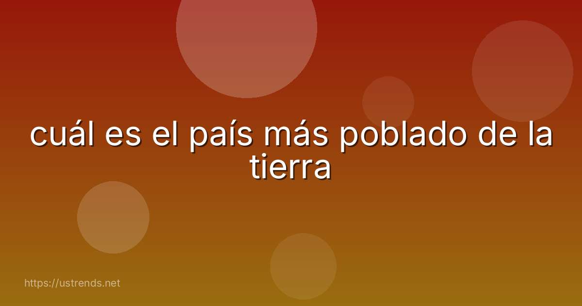 cuál es el país más poblado de la tierra