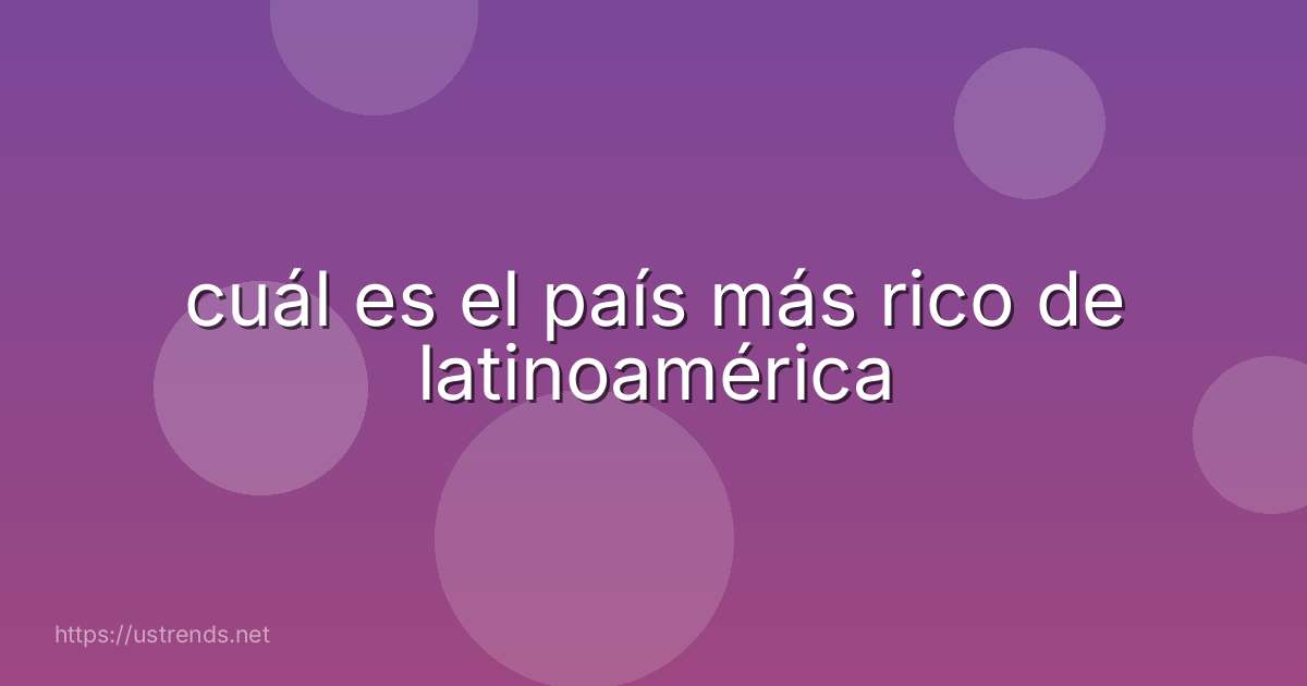 cuál es el país más rico de latinoamérica