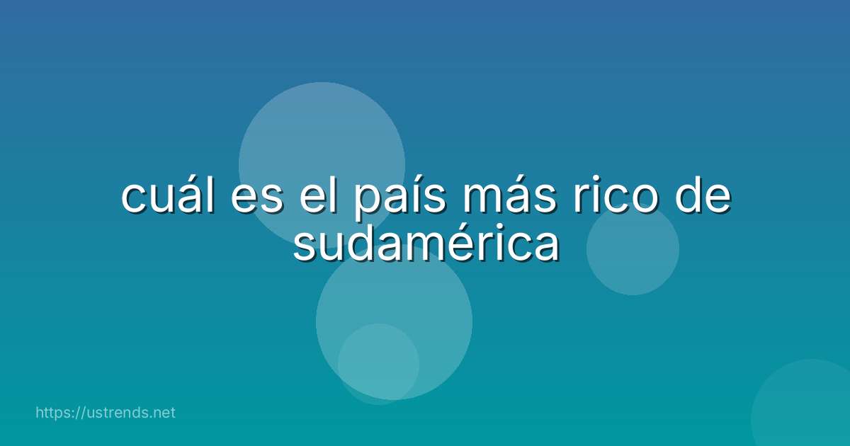 cuál es el país más rico de sudamérica