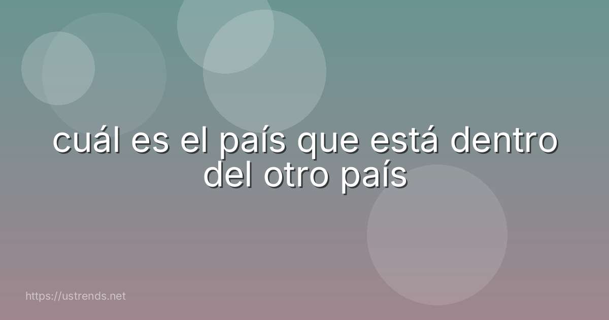 cuál es el país que está dentro del otro país