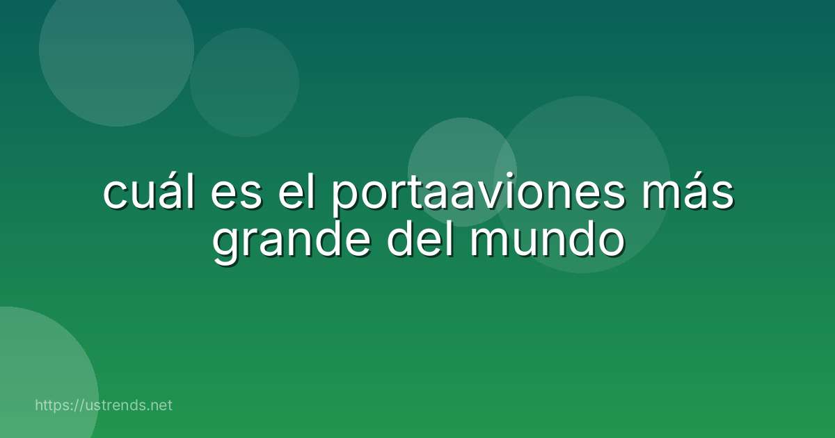 cuál es el portaaviones más grande del mundo