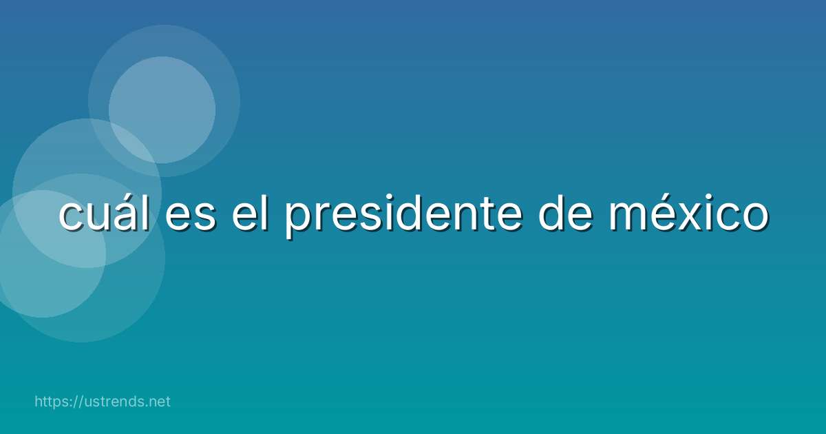 cuál es el presidente de méxico