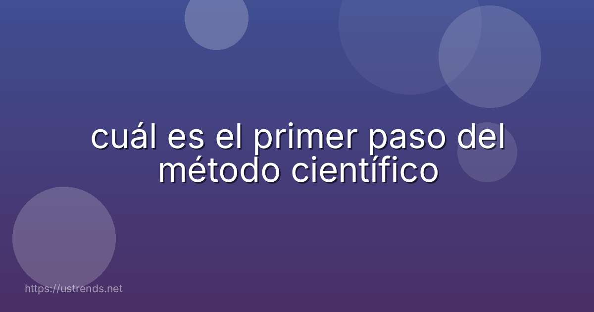 cuál es el primer paso del método científico