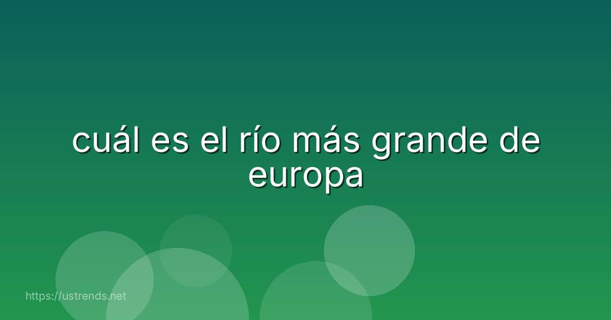 cuál es el río más grande de europa