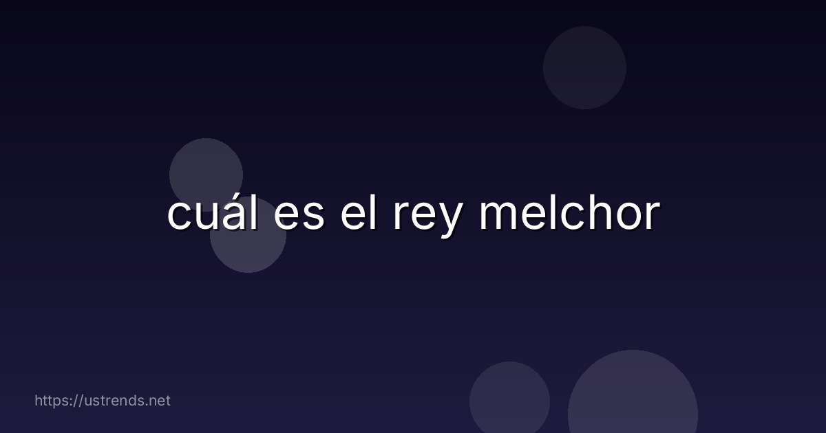 cuál es el rey melchor