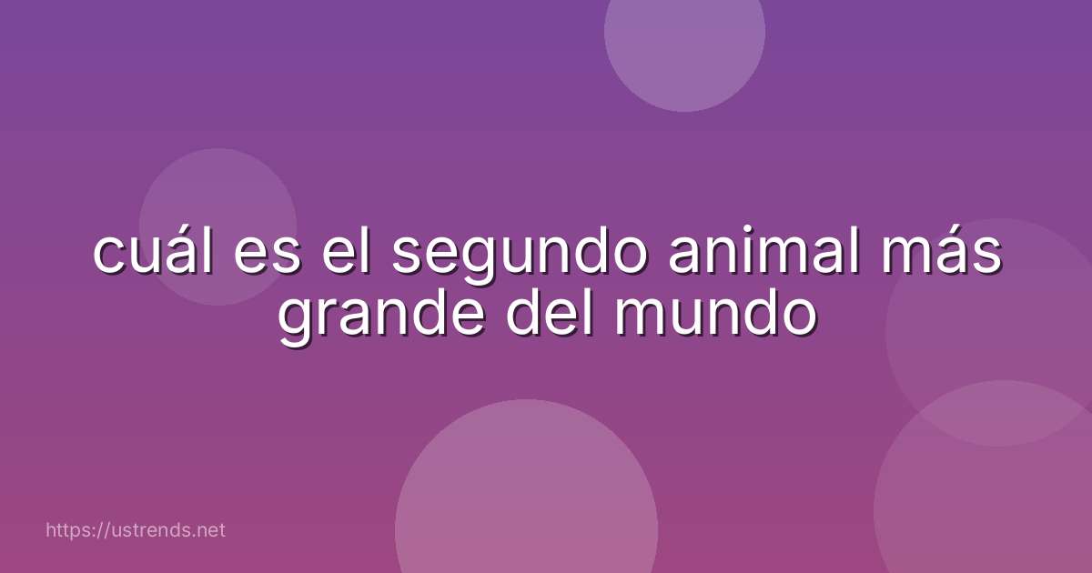 cuál es el segundo animal más grande del mundo