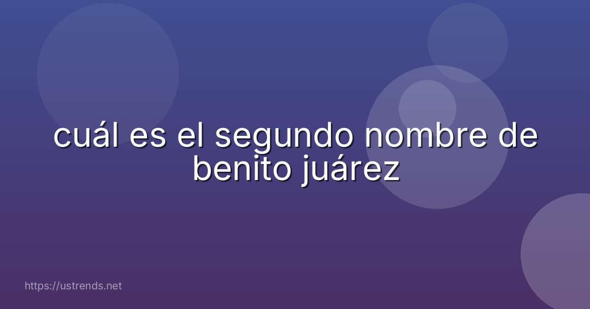 cuál es el segundo nombre de benito juárez