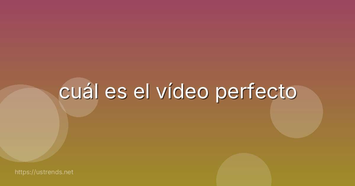 cuál es el vídeo perfecto