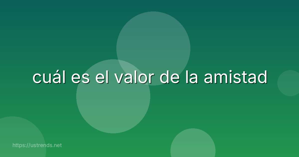 cuál es el valor de la amistad