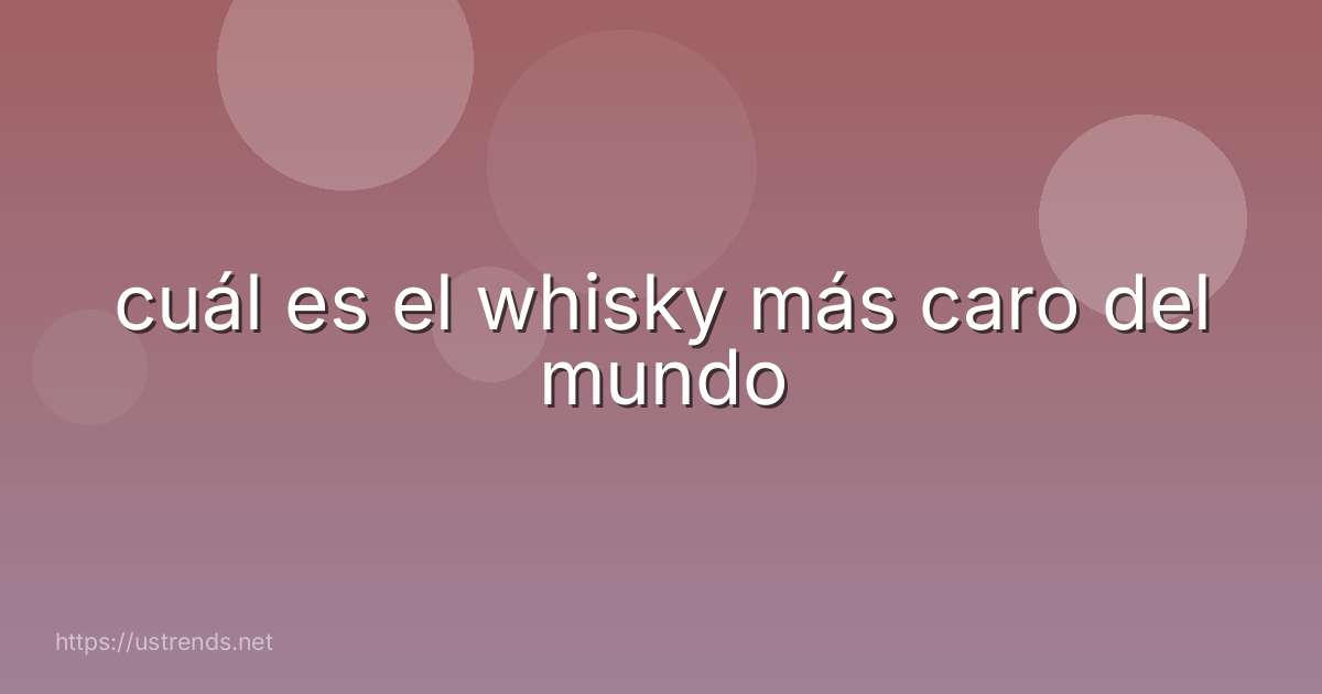 cuál es el whisky más caro del mundo