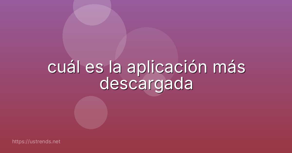cuál es la aplicación más descargada