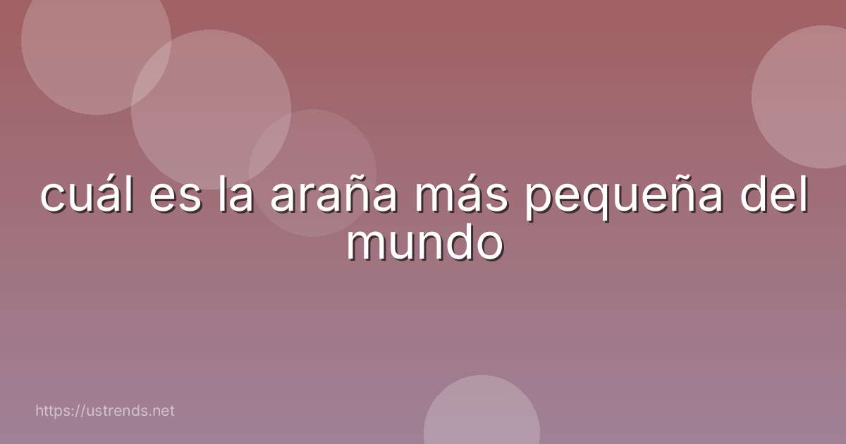 cuál es la araña más pequeña del mundo