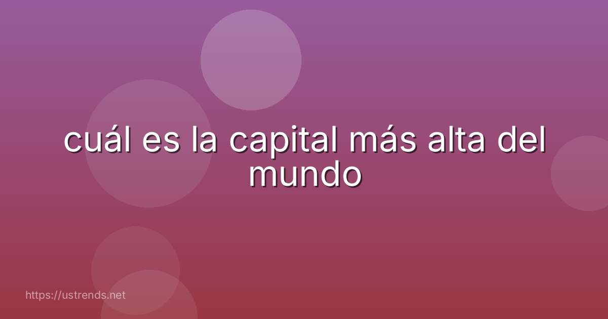 cuál es la capital más alta del mundo