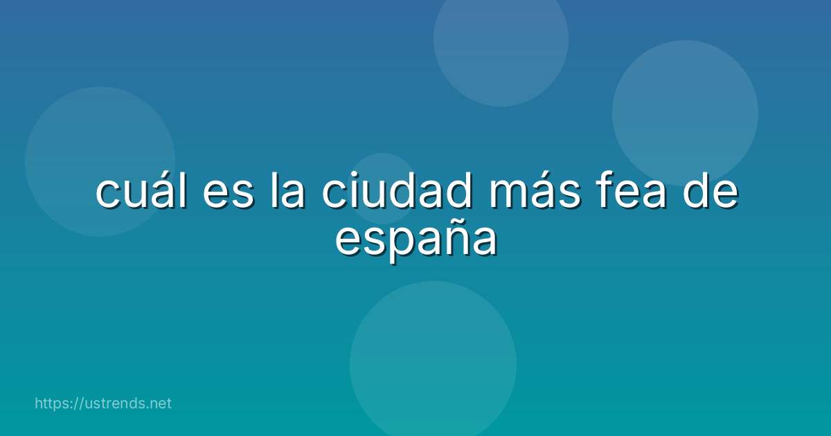 cuál es la ciudad más fea de españa