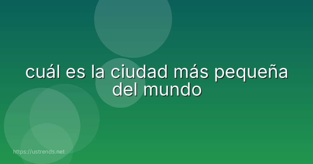cuál es la ciudad más pequeña del mundo