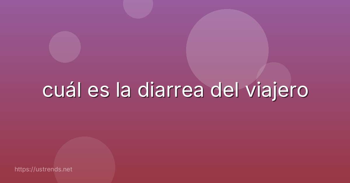 cuál es la diarrea del viajero