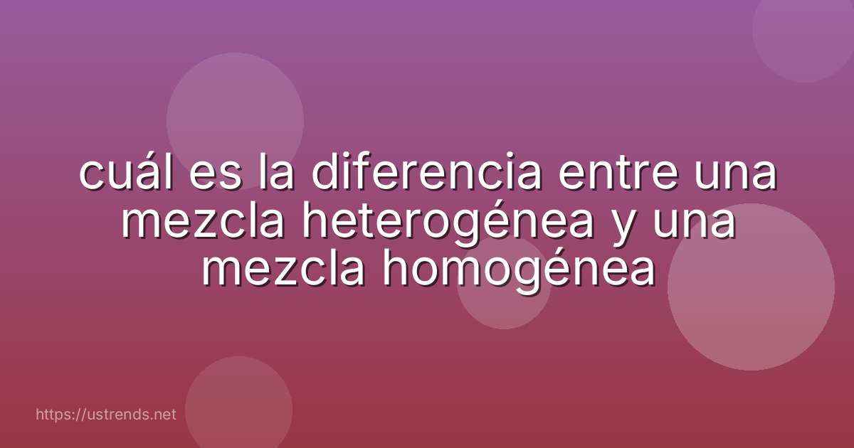 cuál es la diferencia entre una mezcla heterogénea y una mezcla homogénea