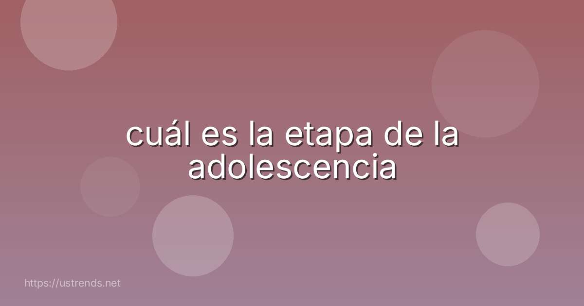 cuál es la etapa de la adolescencia