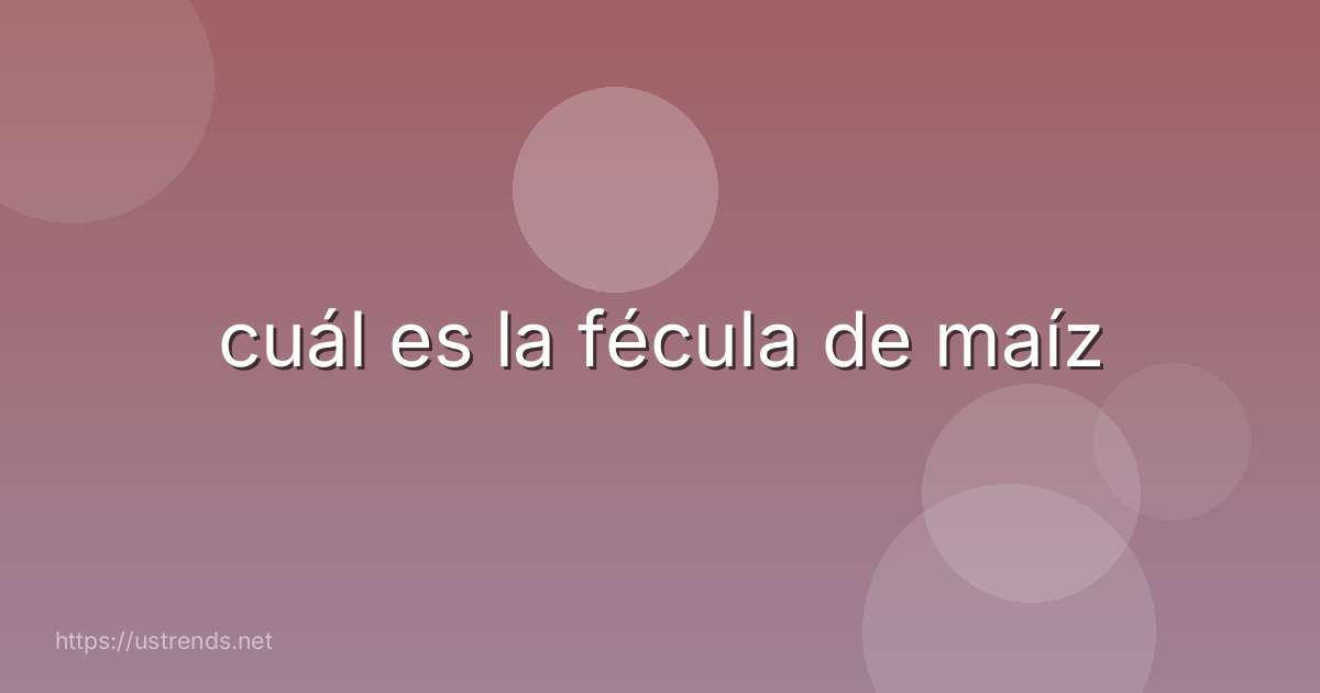 cuál es la fécula de maíz