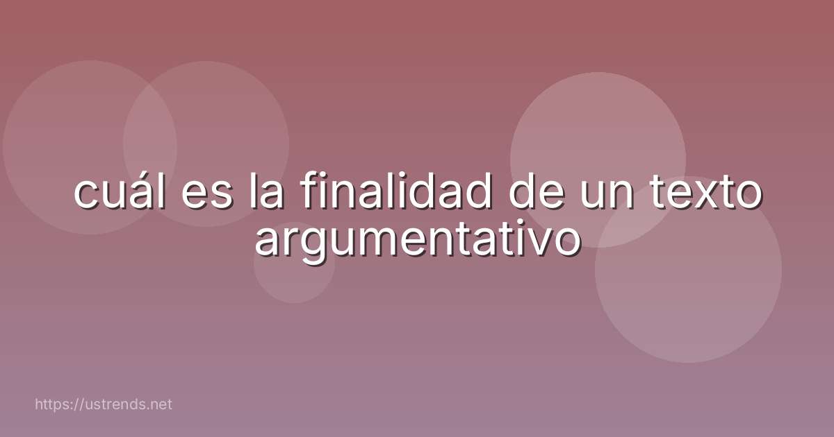 cuál es la finalidad de un texto argumentativo