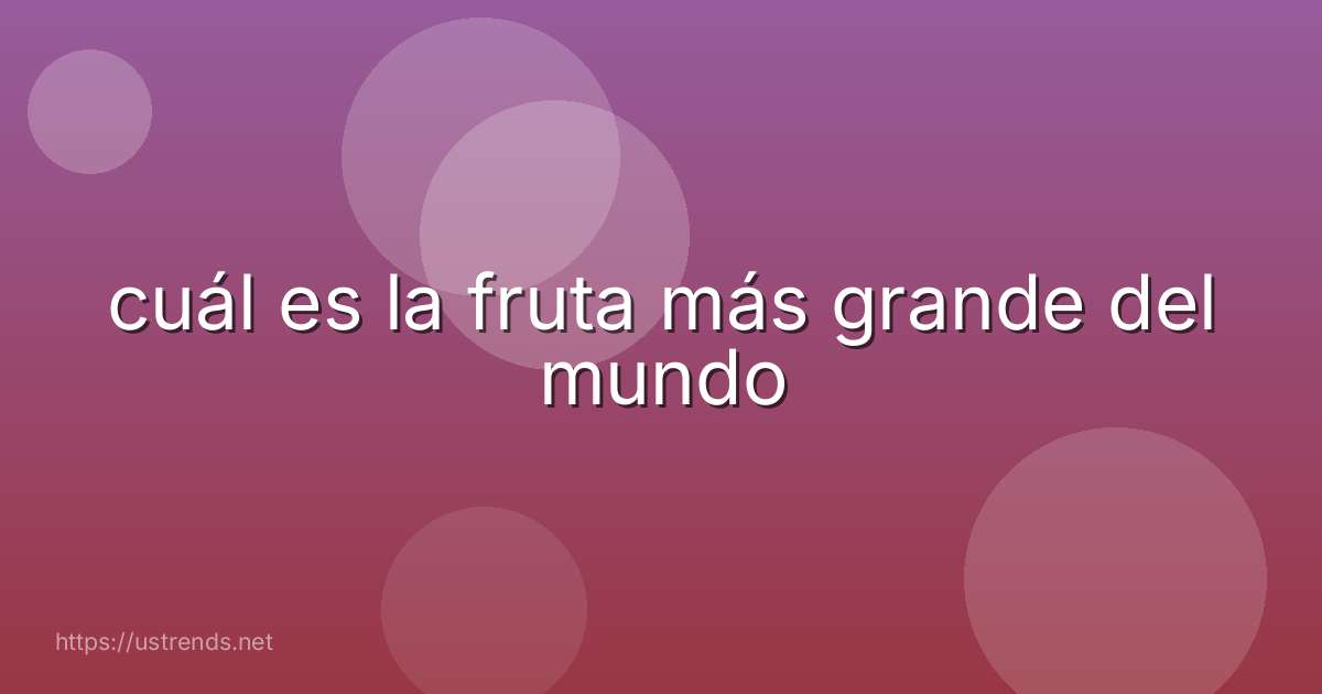 cuál es la fruta más grande del mundo