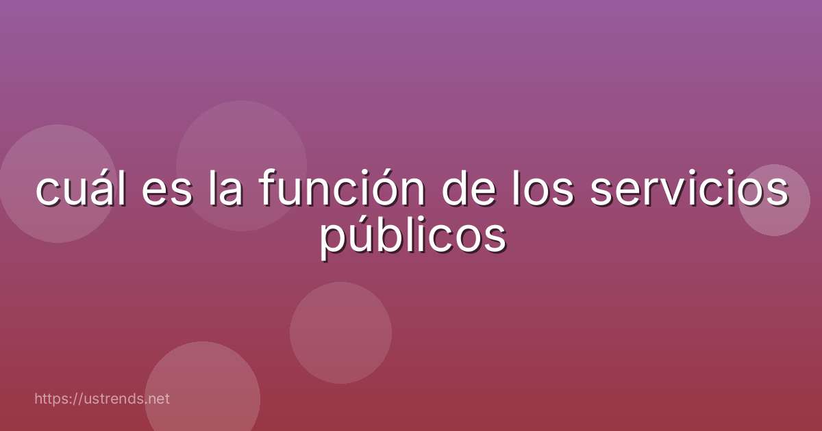 cuál es la función de los servicios públicos
