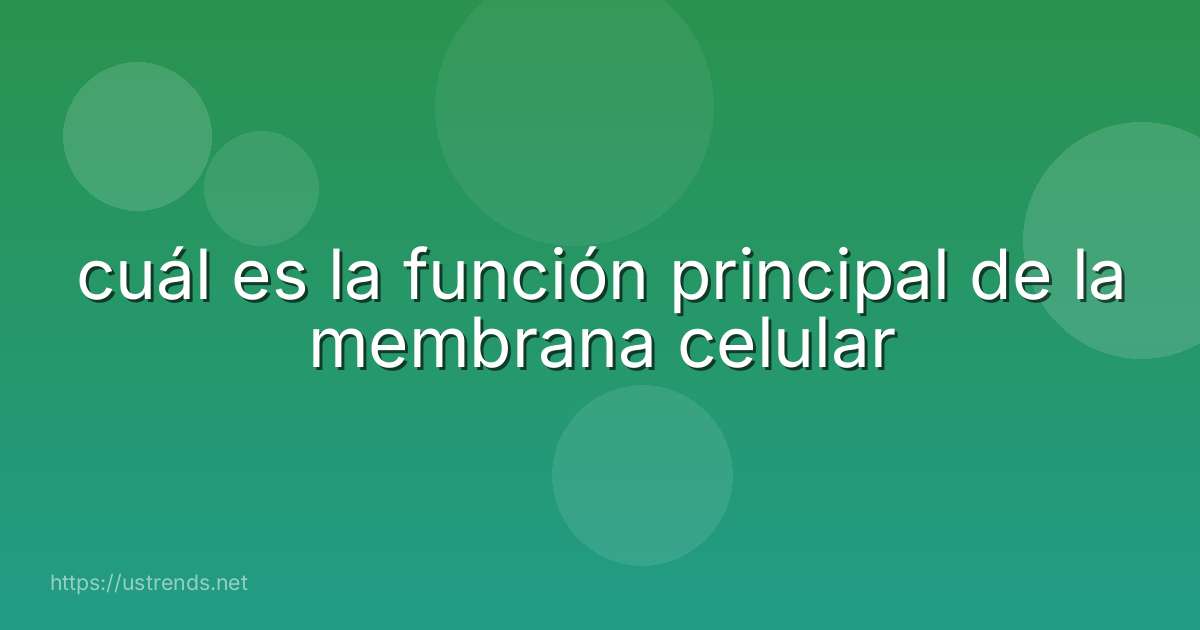 cuál es la función principal de la membrana celular
