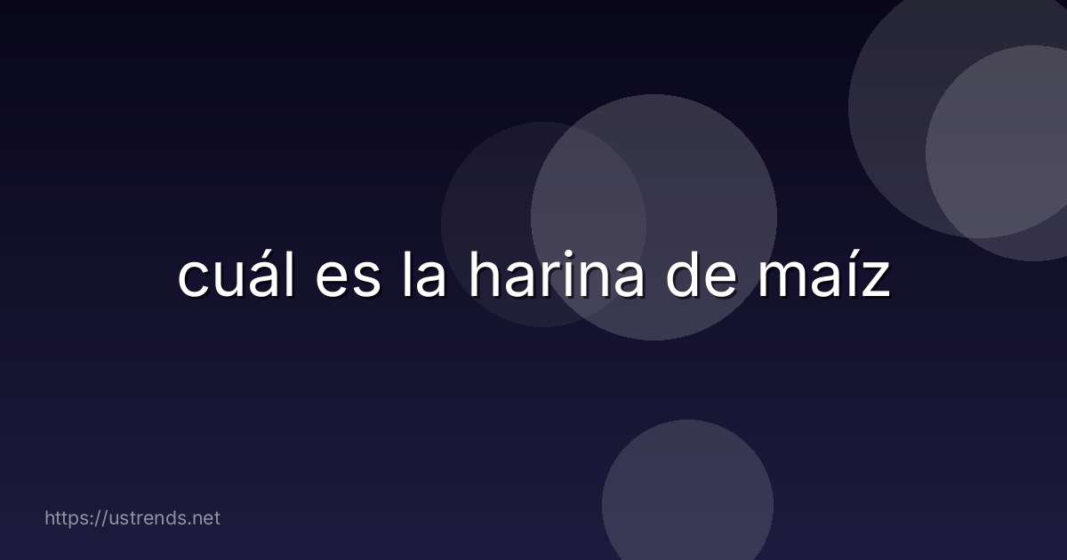 cuál es la harina de maíz