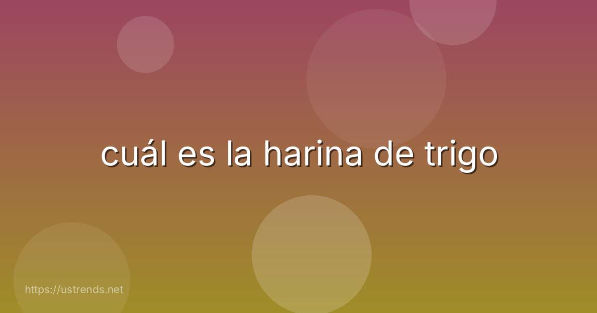 cuál es la harina de trigo