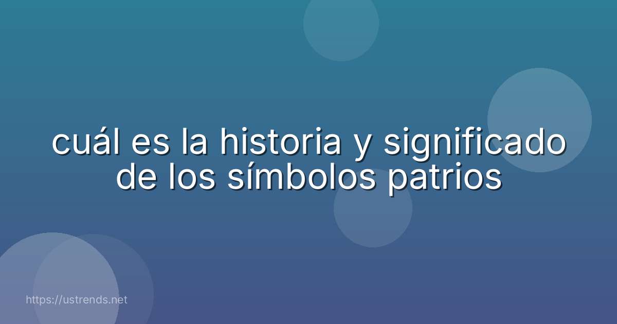 cuál es la historia y significado de los símbolos patrios
