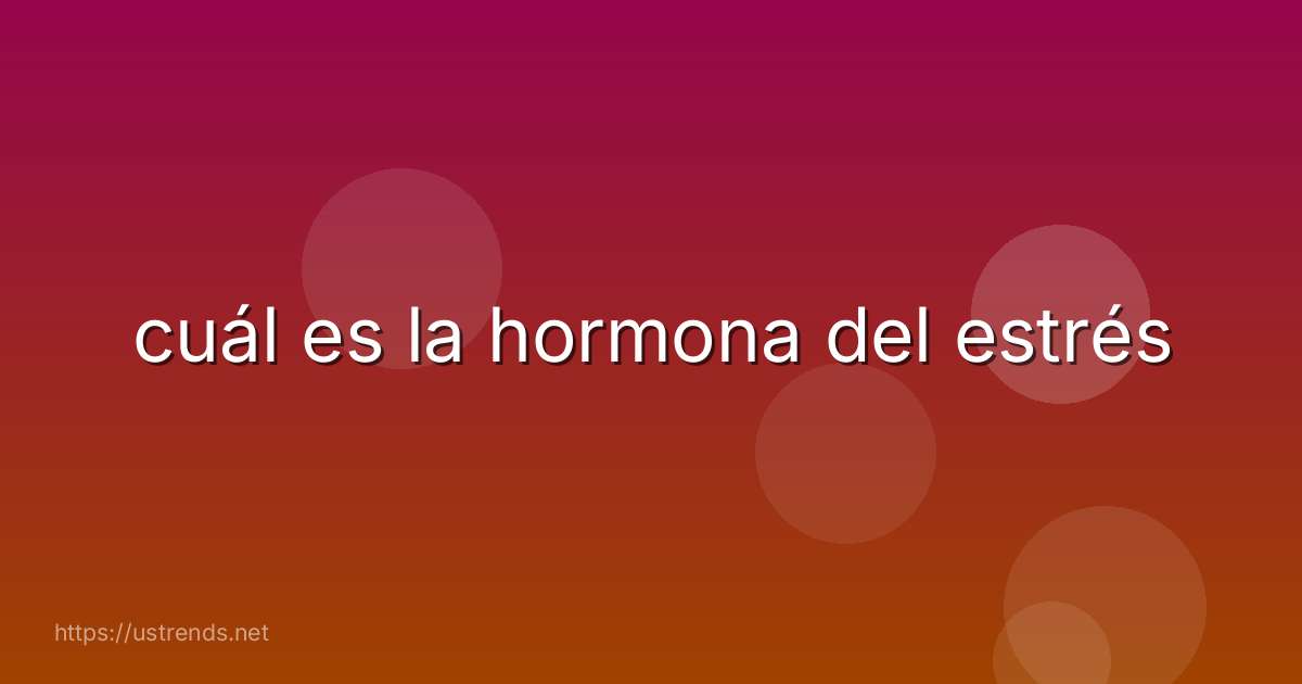 cuál es la hormona del estrés