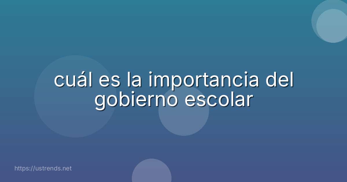 cuál es la importancia del gobierno escolar
