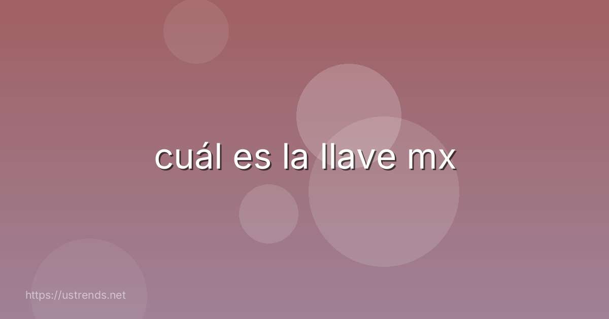cuál es la llave mx