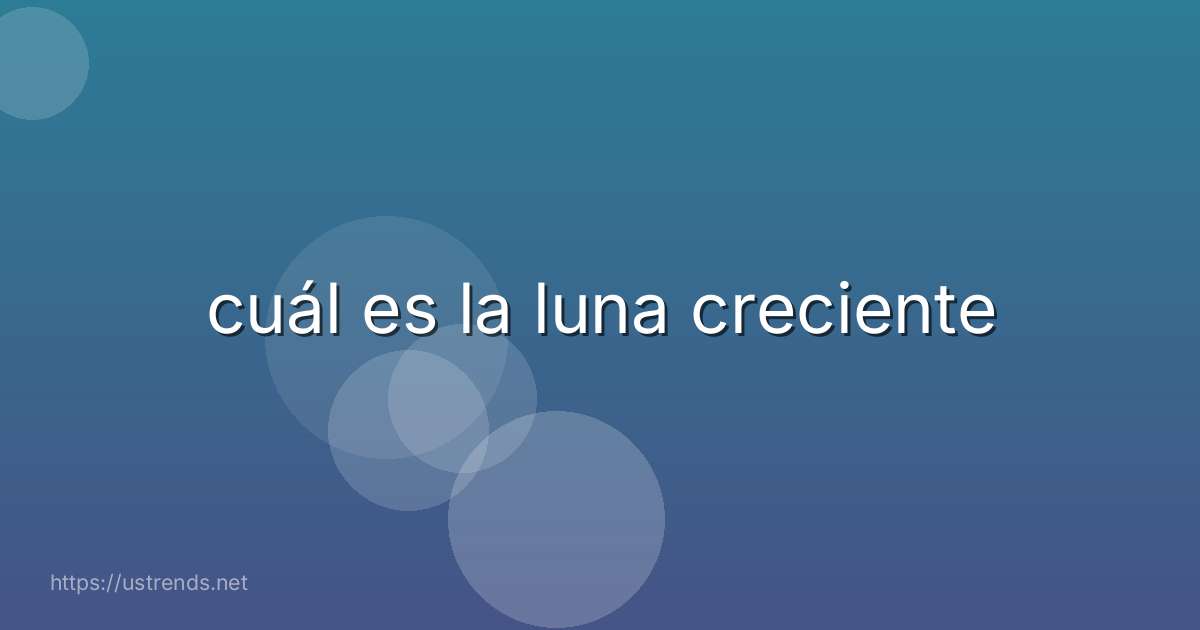 cuál es la luna creciente