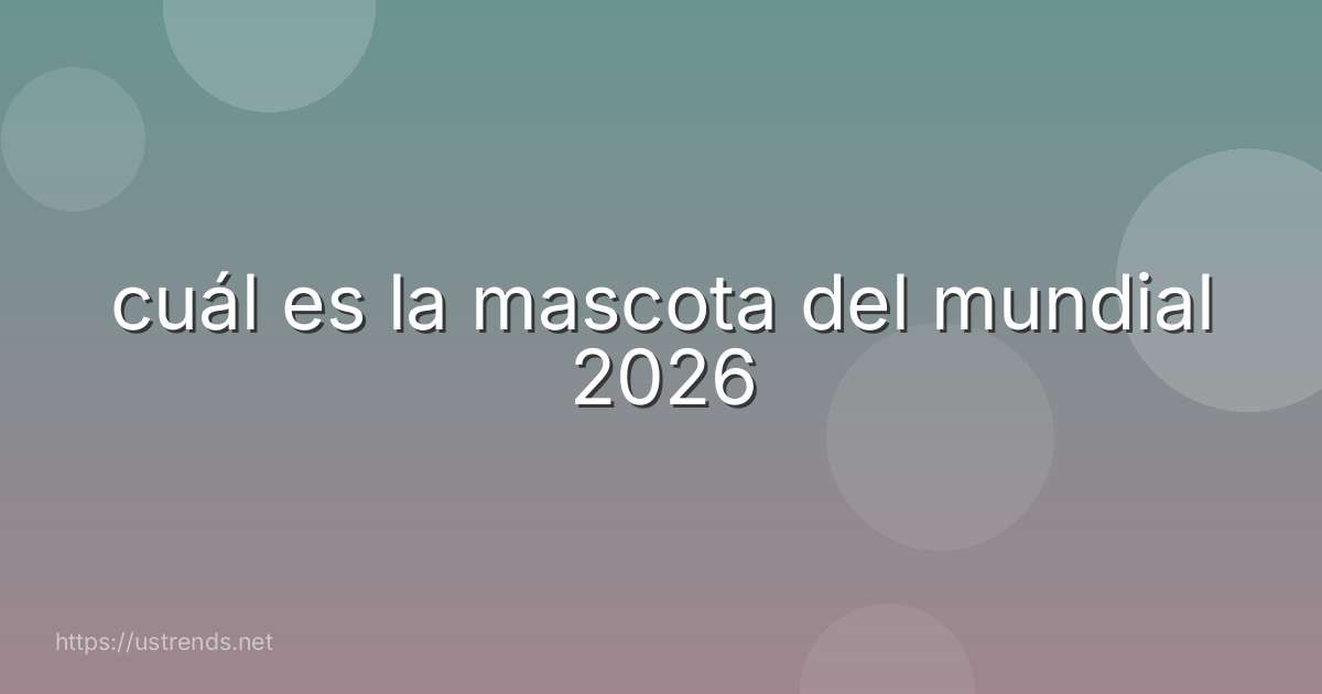 cuál es la mascota del mundial 2026