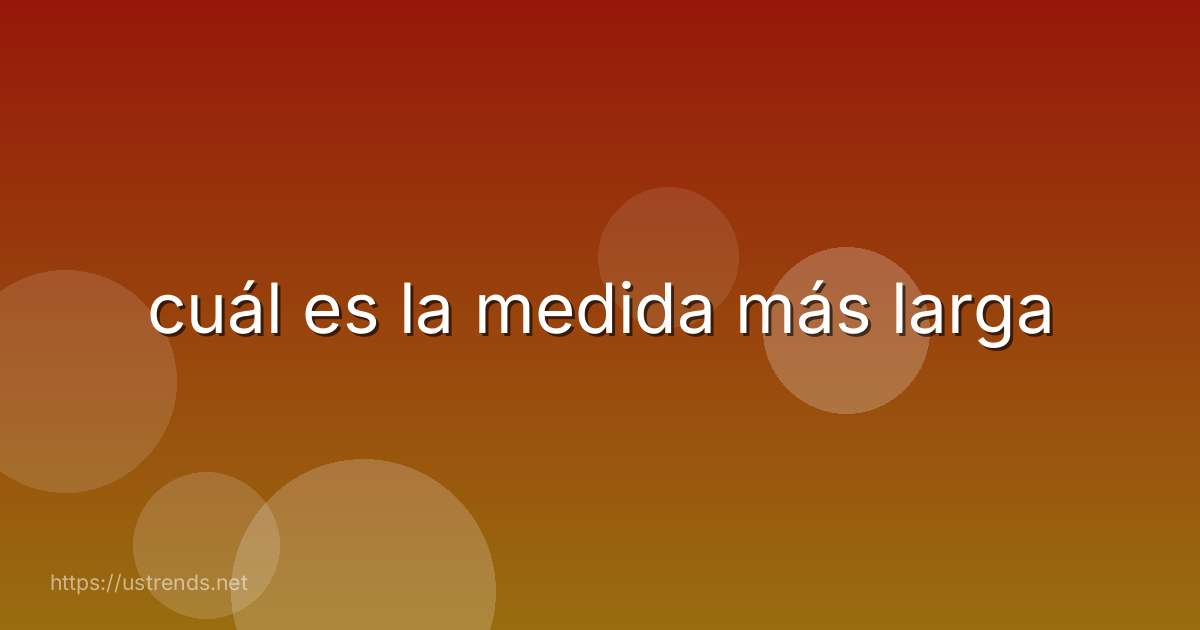 cuál es la medida más larga