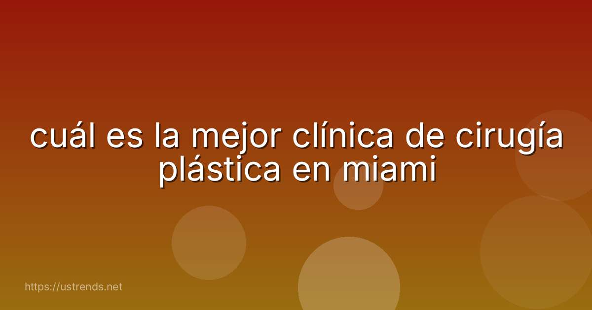 cuál es la mejor clínica de cirugía plástica en miami