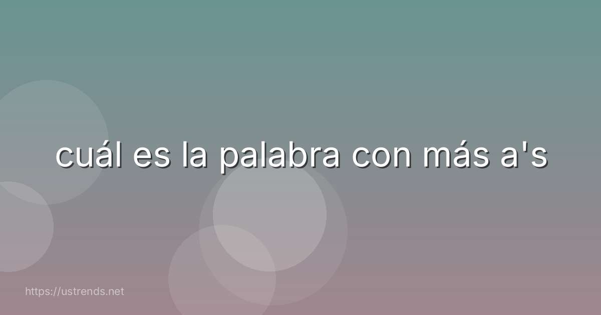 cuál es la palabra con más a's