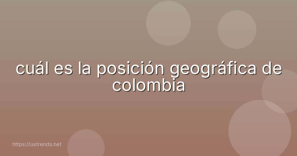 cuál es la posición geográfica de colombia